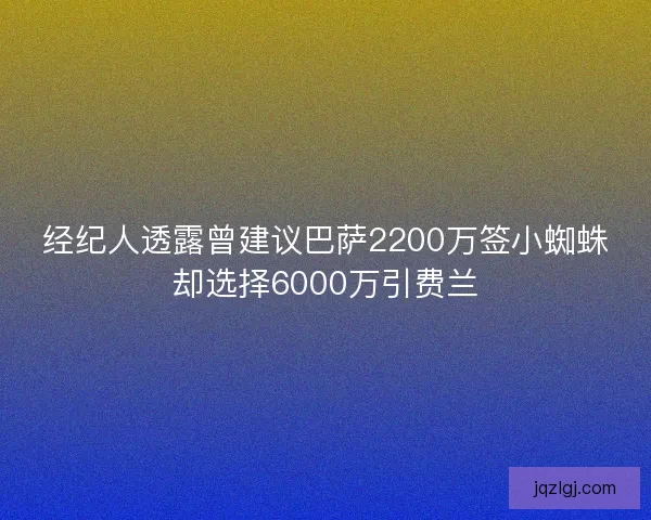 经纪人透露曾建议巴萨2200万签小蜘蛛却选择6000万引费兰 经纪人透露曾建议巴萨2200万签小蜘蛛却选择6000万引费兰