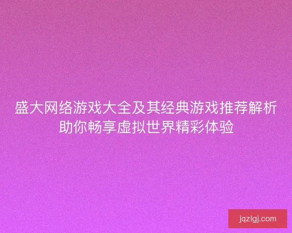 盛大网络游戏大全及其经典游戏推荐解析助你畅享虚拟世界精彩体验