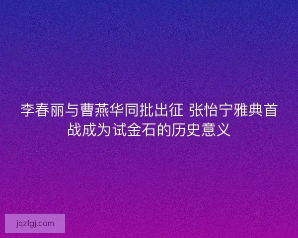 李春丽与曹燕华同批出征 张怡宁雅典首战成为试金石的历史意义 李春丽与曹燕华同批出征 张怡宁雅典首战成为试金石的历史意义
