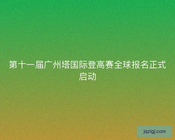 第十一届广州塔国际登高赛全球报名正式启动