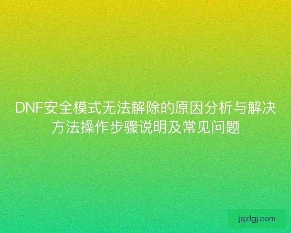 DNF安全模式无法解除的原因分析与解决方法操作步骤说明及常见问题