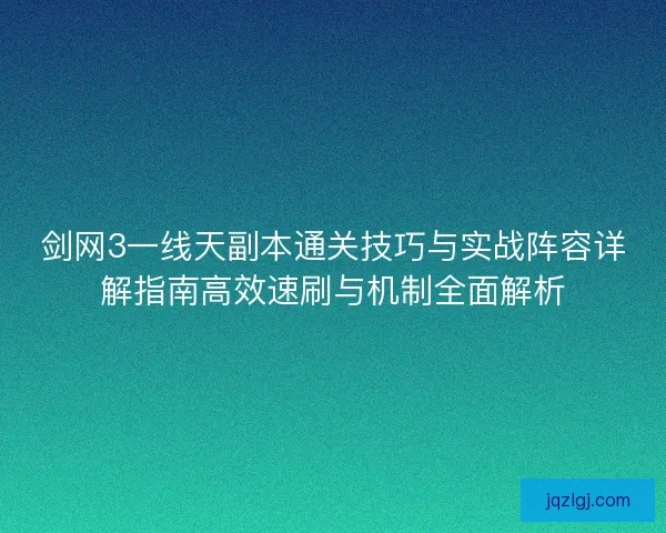 剑网3一线天副本通关技巧与实战阵容详解指南高效速刷与机制全面解析