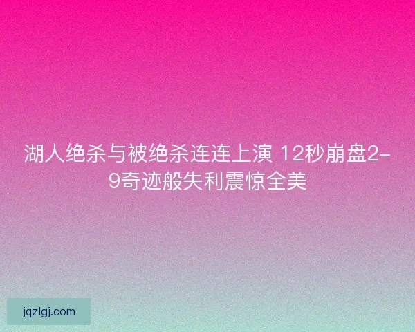 湖人绝杀与被绝杀连连上演 12秒崩盘2-9奇迹般失利震惊全美