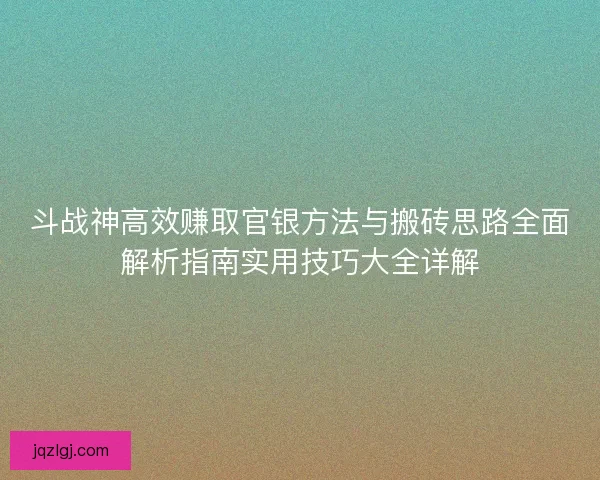 斗战神高效赚取官银方法与搬砖思路全面解析指南实用技巧大全详解