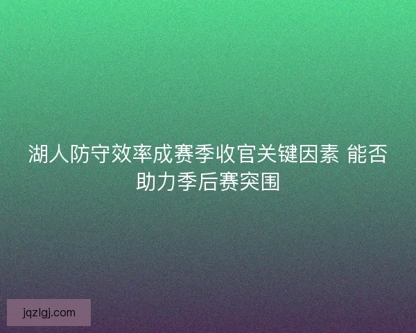 湖人防守效率成赛季收官关键因素 能否助力季后赛突围 湖人防守效率成赛季收官关键因素 能否助力季后赛突围