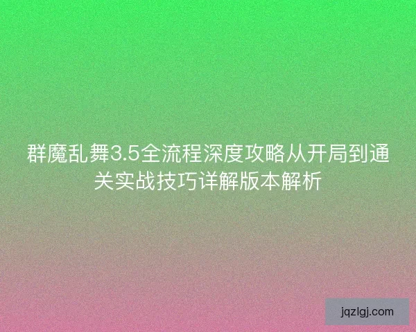 群魔乱舞3.5全流程深度攻略从开局到通关实战技巧详解版本解析