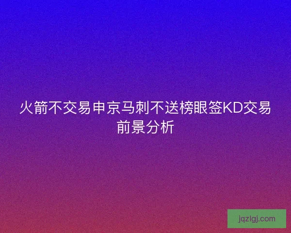 火箭不交易申京马刺不送榜眼签KD交易前景分析