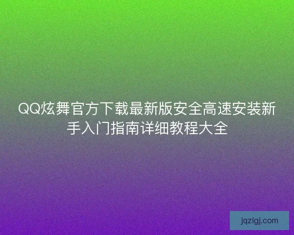 QQ炫舞官方下载最新版安全高速安装新手入门指南详细教程大全