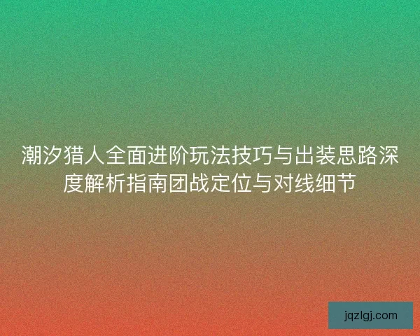 潮汐猎人全面进阶玩法技巧与出装思路深度解析指南团战定位与对线细节