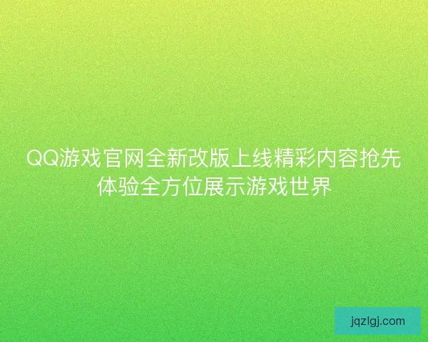 QQ游戏官网全新改版上线精彩内容抢先体验全方位展示游戏世界