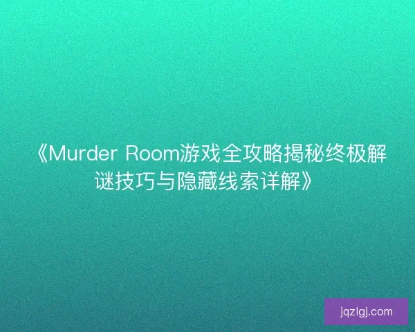 《Murder Room游戏全攻略揭秘终极解谜技巧与隐藏线索详解》